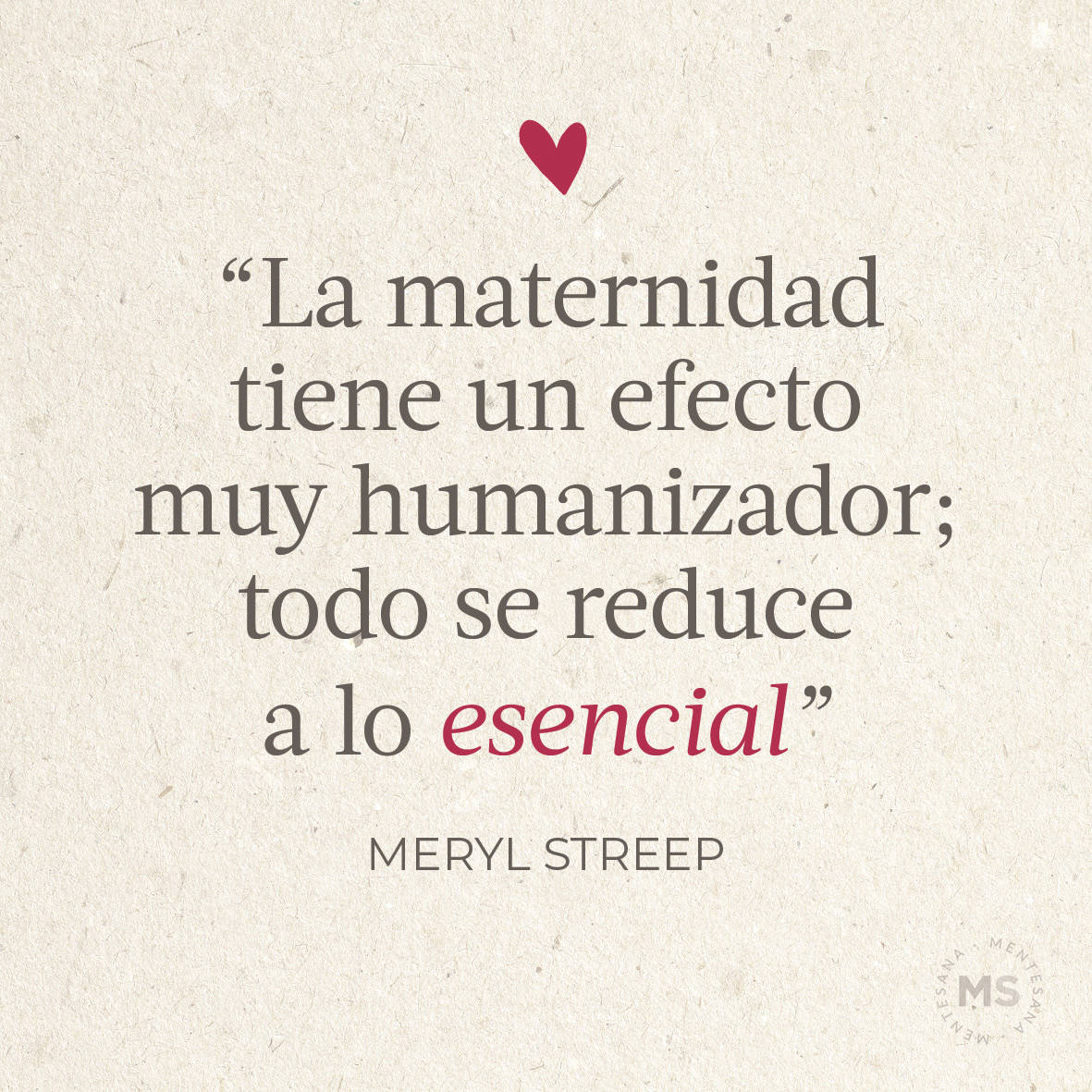 “La maternidad tiene un efecto muy humanizador; todo se reduce a lo esencial.” Meryl Streep