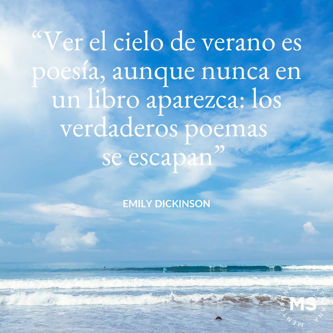 1.	"Ver el cielo de verano es poesía, aunque nunca en un libro aparezca: los verdaderos poemas se escapan." Emily Dickinson