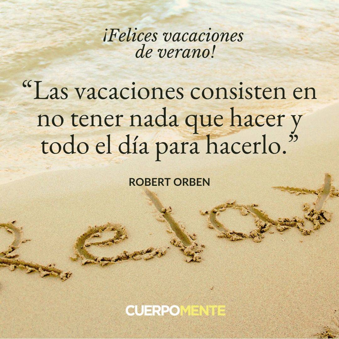 5.	“Las vacaciones consisten en no tener nada que hacer y todo el día para hacerlo.” Robert Orben