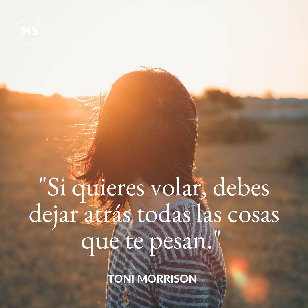 13. "Si quieres volar, debes dejar atrás todas las cosas que te pesan." Toni Morrison