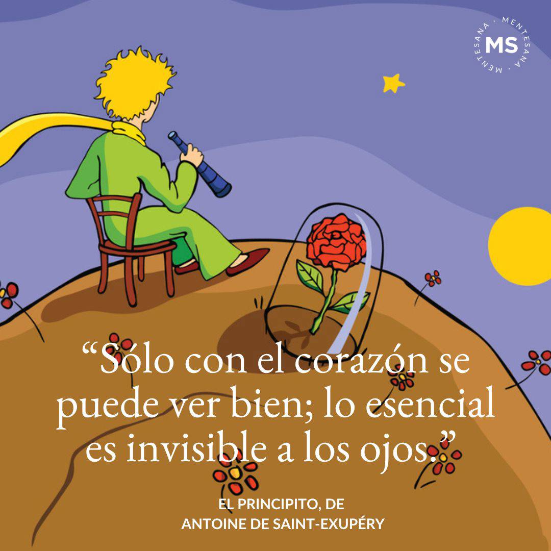 1.	"He aquí mi secreto, que no puede ser más simple: sólo con el corazón se puede ver bien; lo esencial es invisible a los ojos."