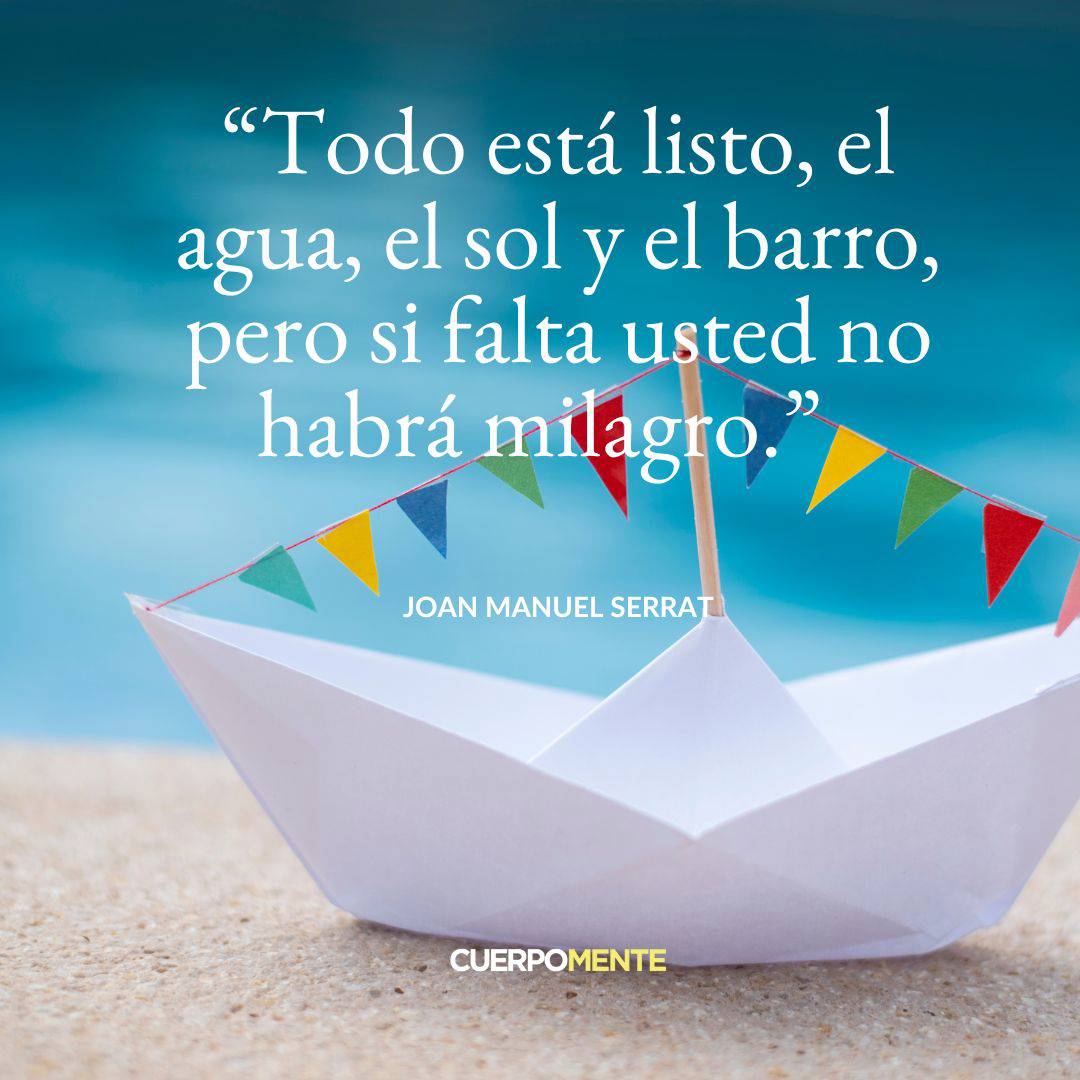 5. "Todo está listo, el agua, el sol y el barro, pero si falta usted no habrá milagro."