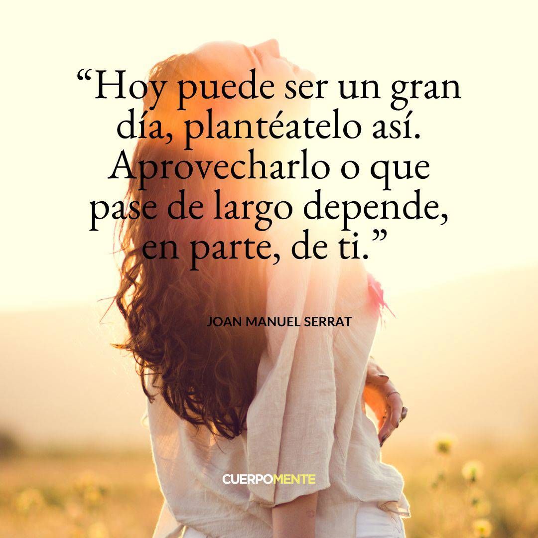 1. "Hoy puede ser un gran día, plantéatelo así. Aprovecharlo o que pase de largo depende, en parte, de ti."