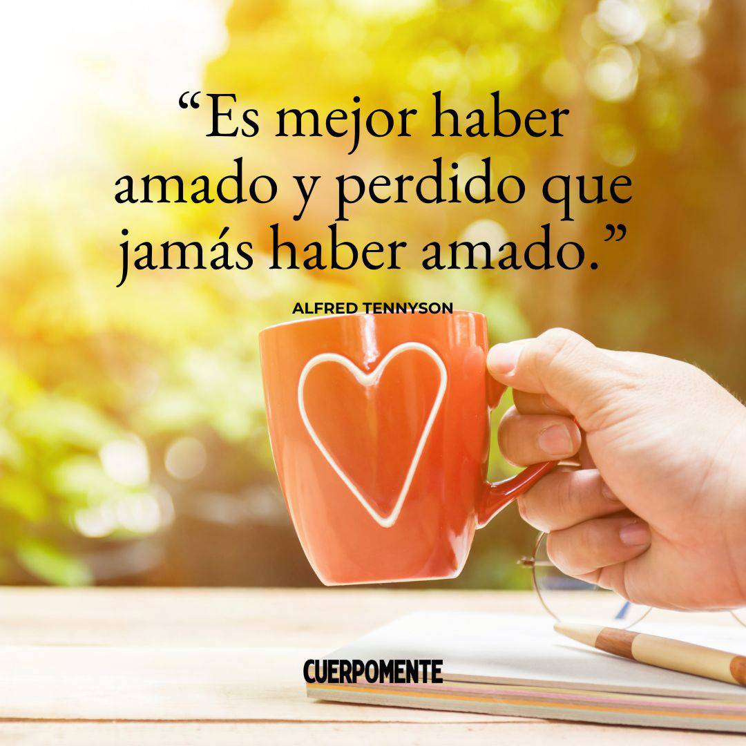 Frases de desamor: “Es mejor haber amado y perdido que jamás haber amado.” Alfred Tennyson