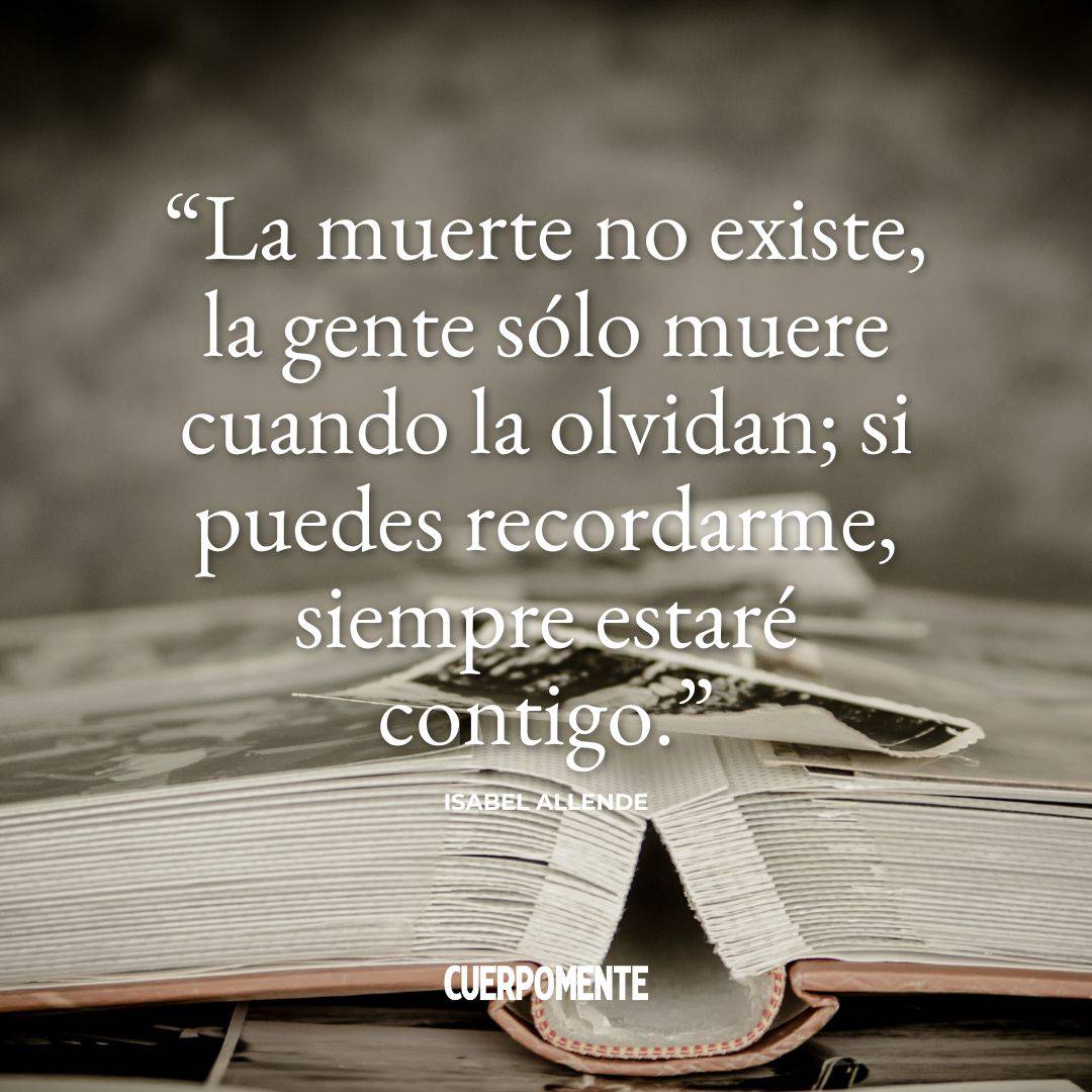 Frases Feliz Dia Todos los Santos: "La muerte no existe, la gente sólo muere cuando la olvidan; si puedes recordarme, siempre estaré contigo." Isabel Allende