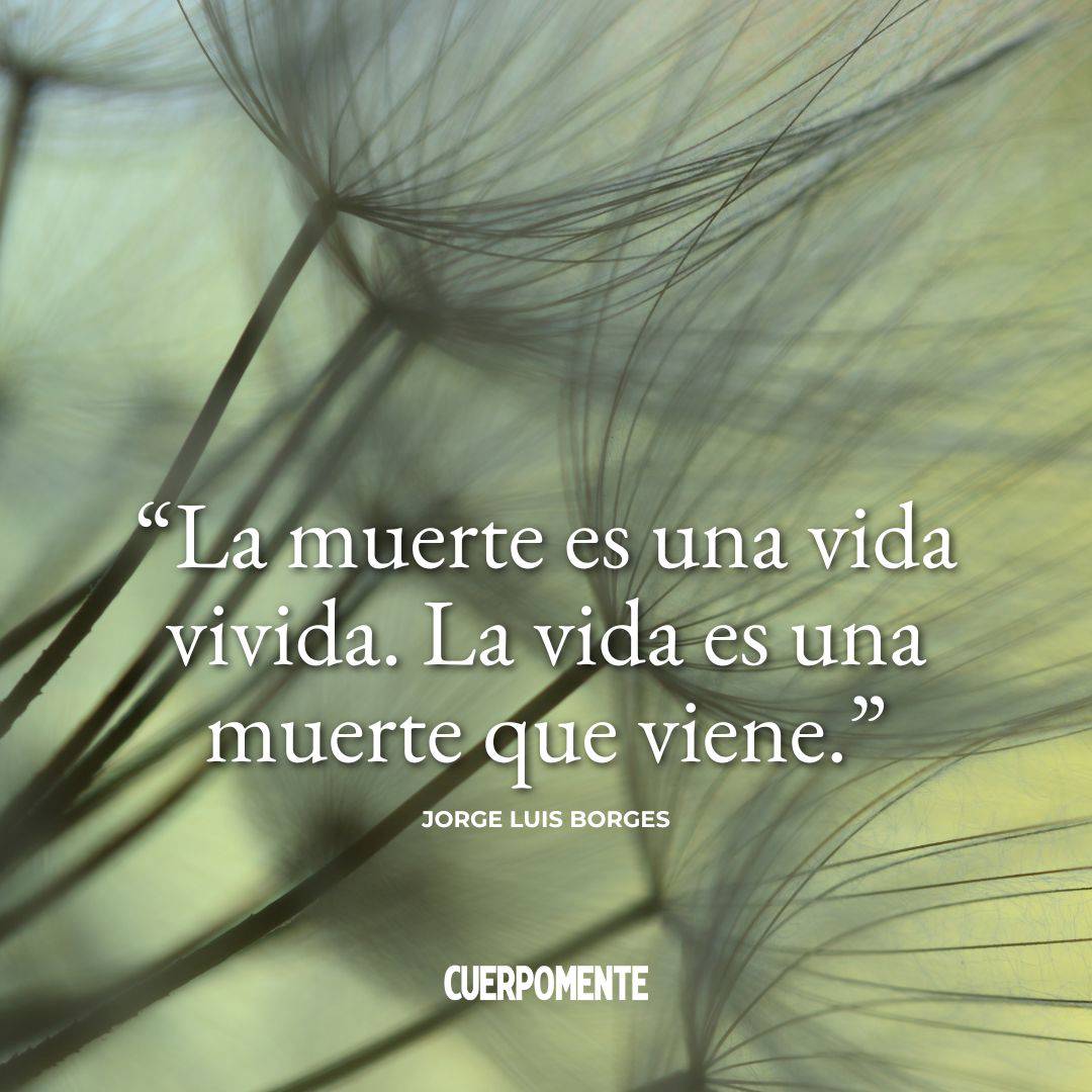 Frases Feliz Dia Todos los Santos: "La muerte es una vida vivida. La vida es una muerte que viene." Jorge Luis Borges