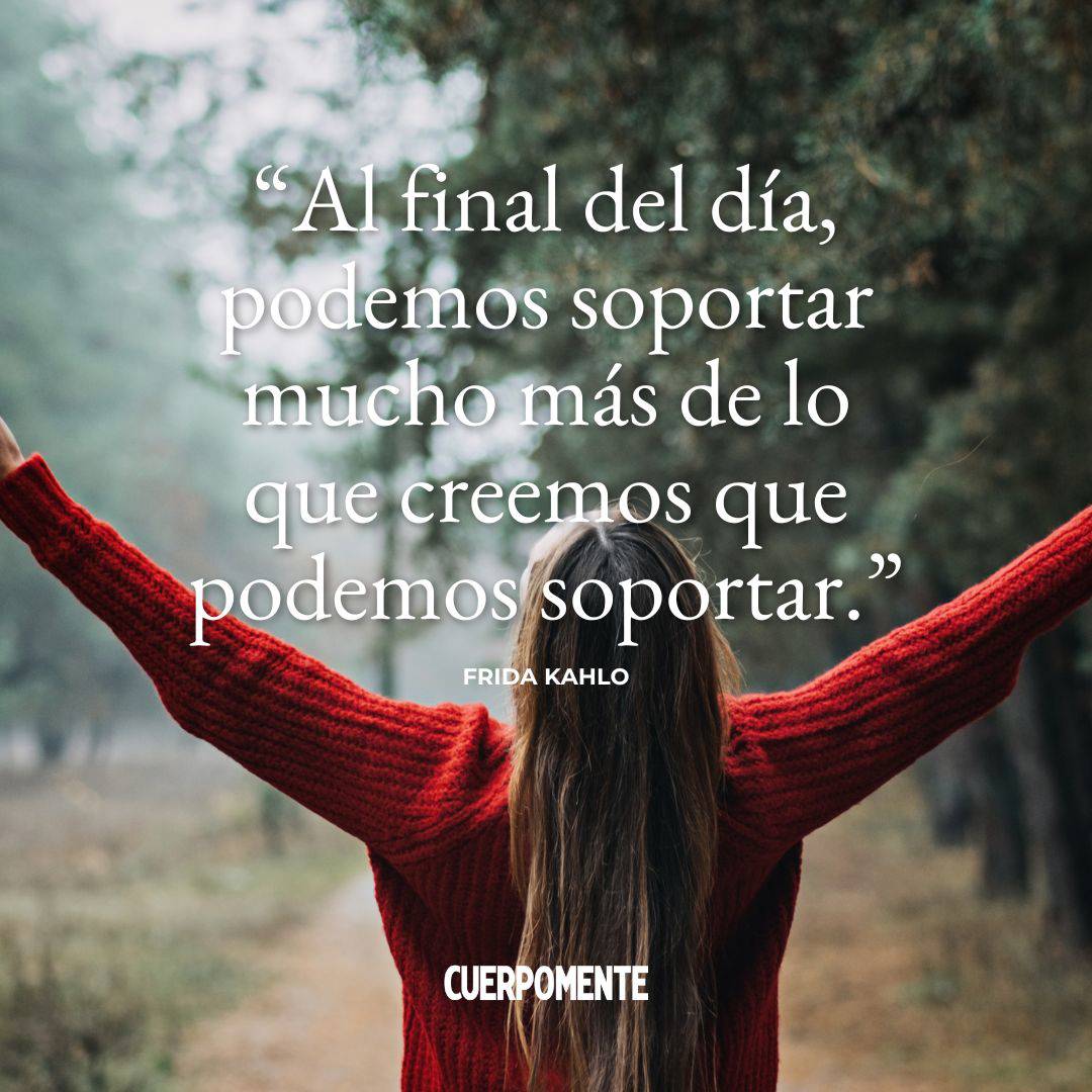 Frases de desamor para dedicar: 2. "Al final del día, podemos soportar mucho más de lo que creemos que podemos soportar." Frida Kahlo