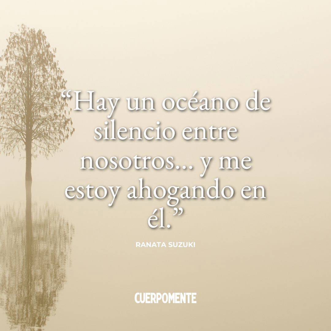 Frases de desamor para dedicar: 8. “Hay un océano de silencio entre nosotros… y me estoy ahogando en él.” Ranata Suzuki