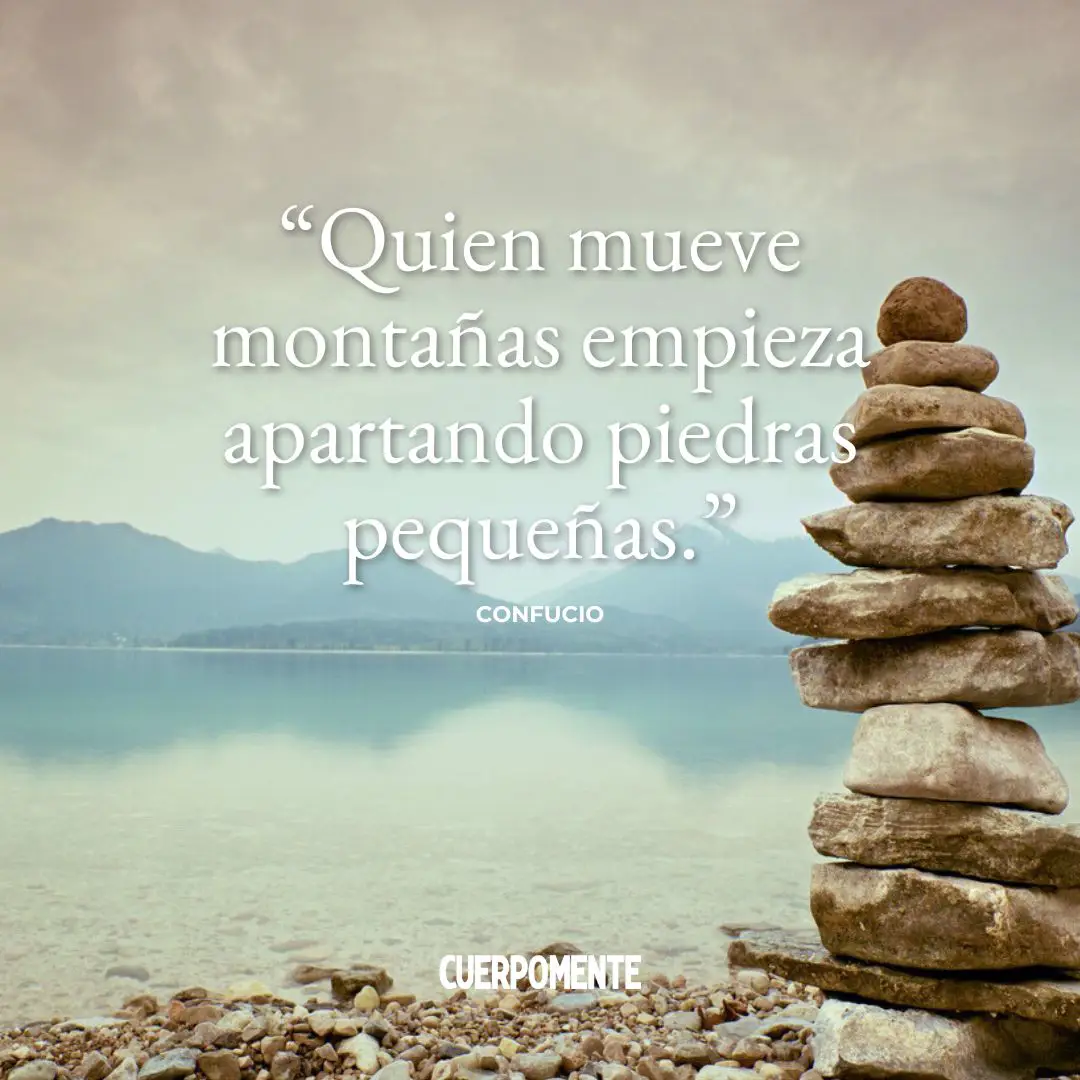 Frase de Confucio: "Quien mueve montañas empieza apartando piedras pequeñas."