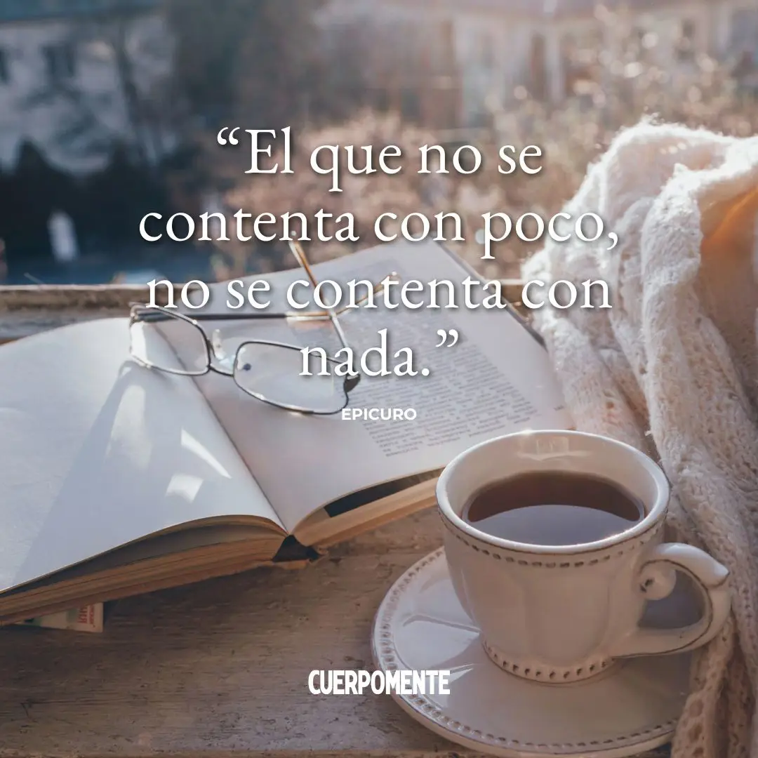 Frases de Epicuro:"El que no se contenta con poco, no se contenta con nada."