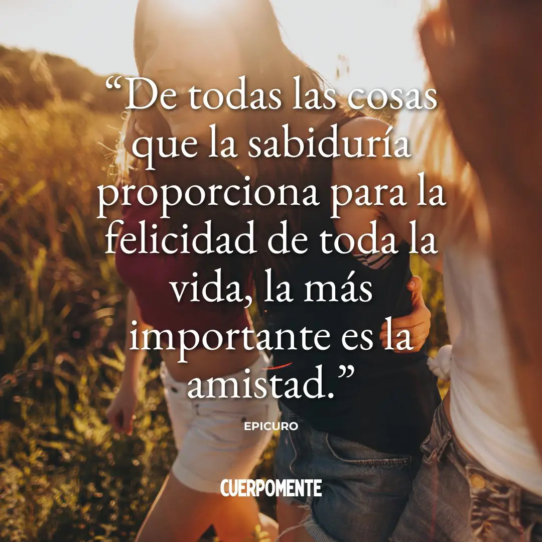 Frases de Epicuro: "De todas las cosas que la sabiduría proporciona para la felicidad de toda la vida, la más importante es la amistad."