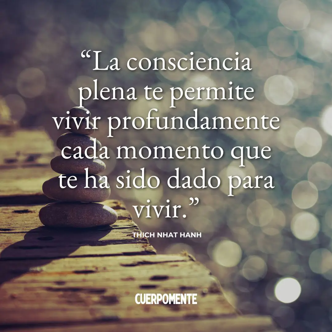 Frases de Thich Nhat Hanh (7): "La consciencia plena te permite vivir profundamente cada momento que te ha sido dado para vivir."