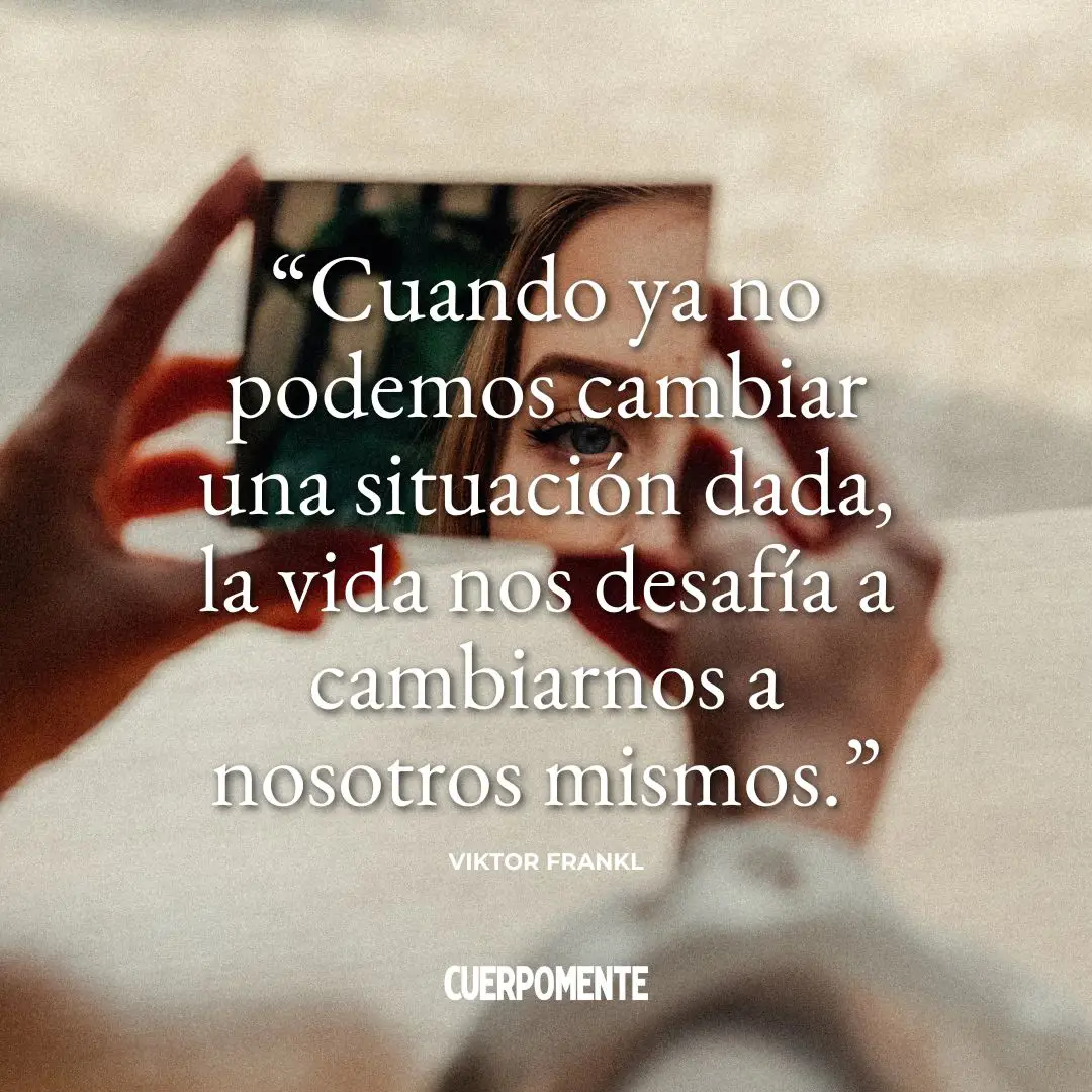 Frases de Viktor Frankl (2): "Cuando ya no podemos cambiar una situación dada, la vida nos desafía a cambiarnos a nosotros mismos."