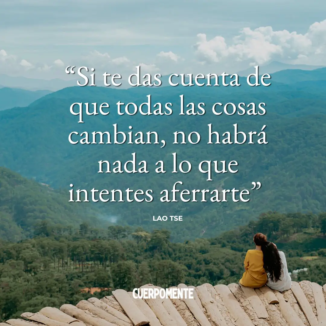 Frases Lao Tse: “Si te das cuenta de que todas las cosas cambian, no habrá nada a lo que intentes aferrarte.”