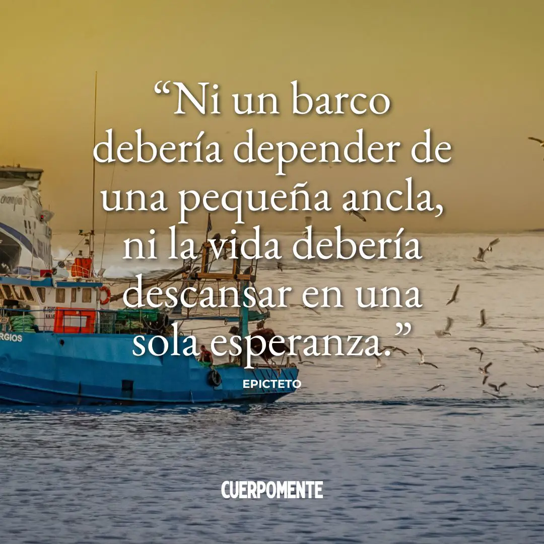 Frases de Epicteto: "Ni un barco debería depender de una pequeña ancla, ni la vida debería descansar en una sola esperanza."