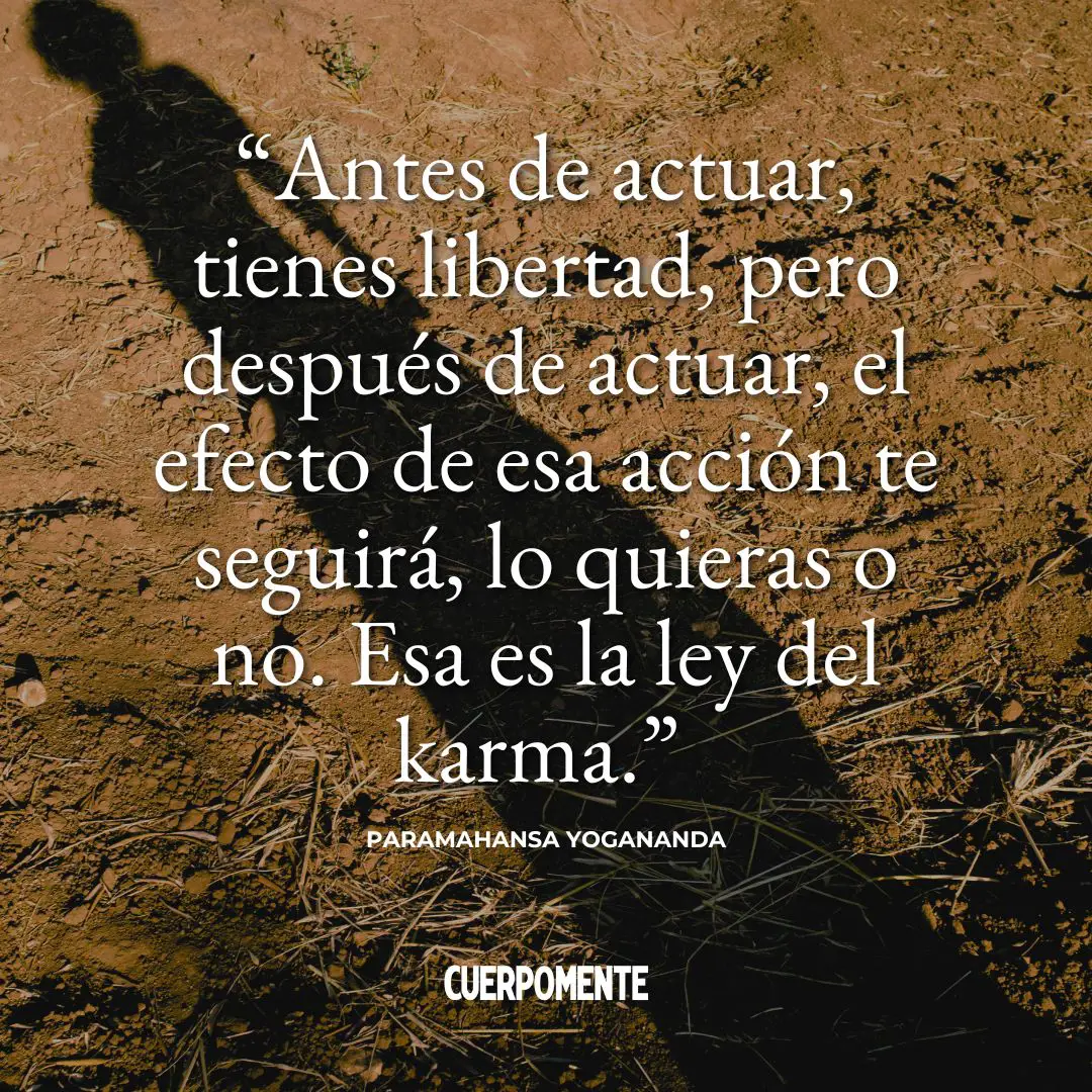 Frases sobre el karma: “Antes de actuar, tienes libertad, pero después de actuar, el efecto de esa acción te seguirá, lo quieras o no. Esa es la ley del karma.” Paramahansa Yogananda