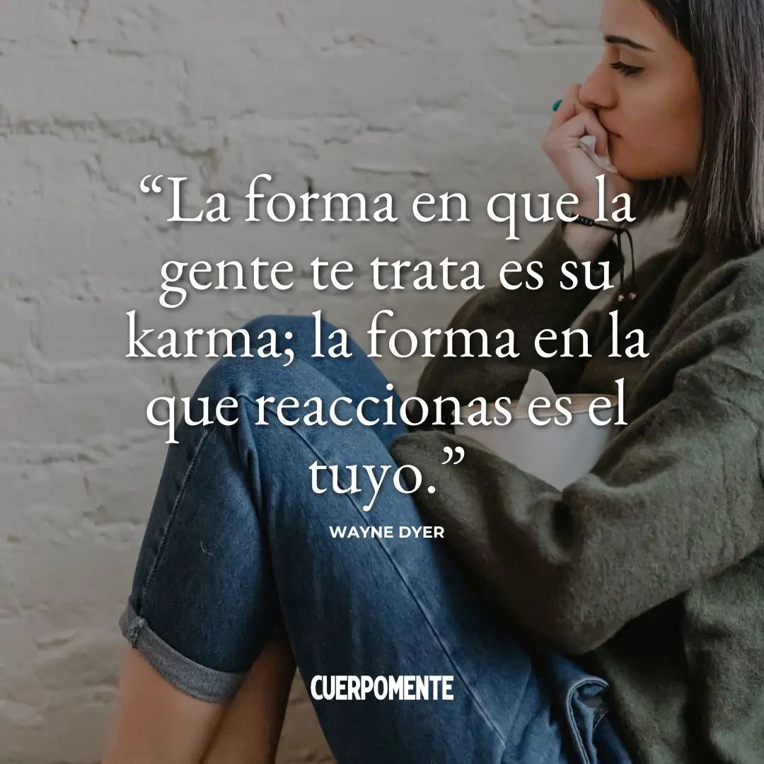 Frases sobre el karma: "La forma en que la gente te trata es su karma; la forma en la que reaccionas es el tuyo." Wayne Dyer