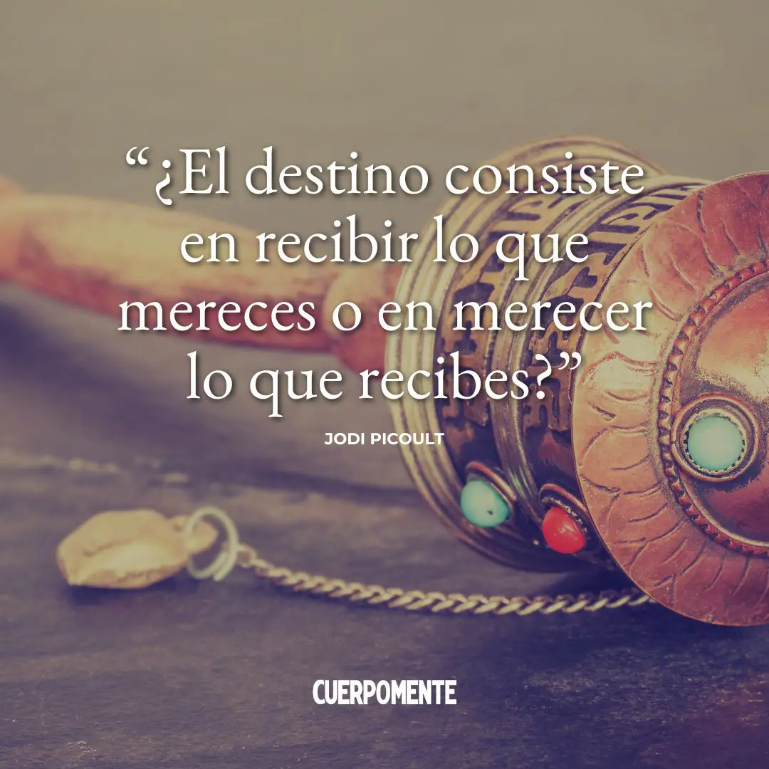 Frases sobre el karma: "¿El destino consiste en recibir lo que mereces o en merecer lo que recibes?" Jodi Picoult