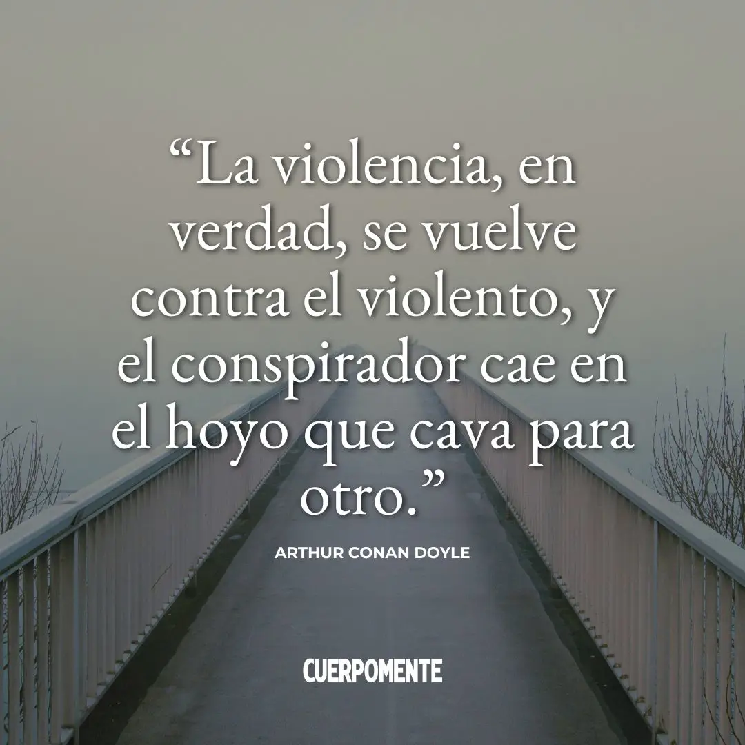 Frases sobre el karma: "La violencia, en verdad, se vuelve contra el violento, y el conspirador cae en el hoyo que cava para otro." Arthur Conan Doyle