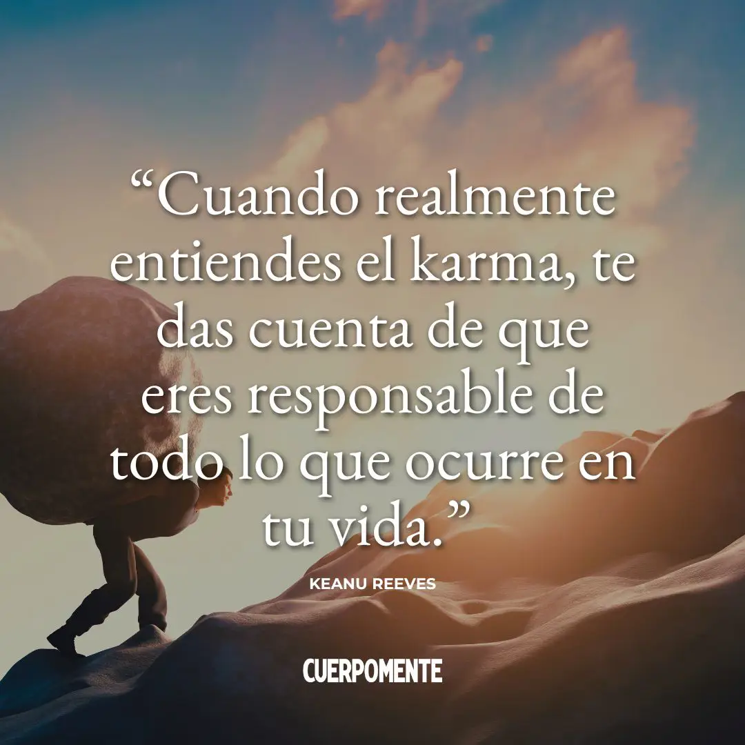 Frases sobre el karma: "Cuando realmente entiendes el karma, te das cuenta de que eres responsable de todo lo que ocurre en tu vida." Keanu Reeves