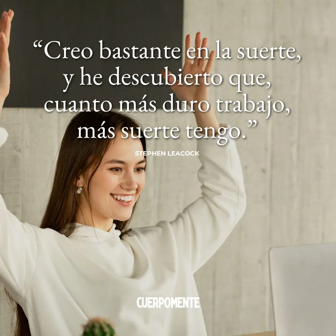 Frases ironicas: "Creo bastante en la suerte, y he descubierto que cuanto más duro trabajo, más suerte tengo." Stephen Leacock