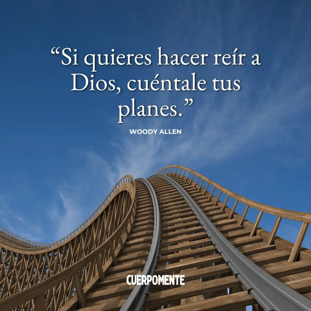 Frases ironicas: "Si quieres hacer reír a Dios, cuéntale tus planes." Woody Allen