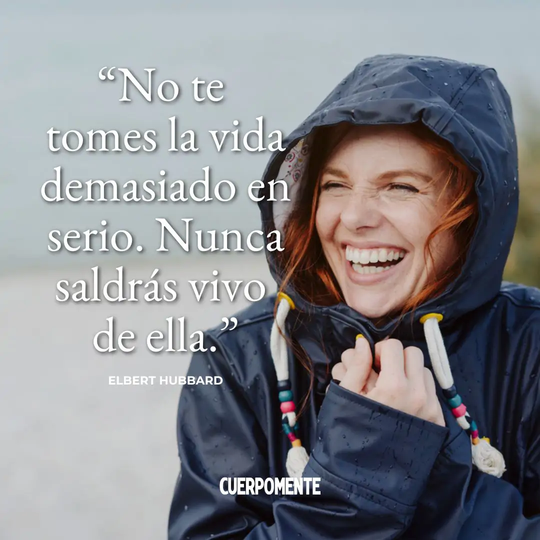 Frases ironicas: "No te tomes la vida demasiado en serio. Nunca saldrás vivo de ella." Elbert Hubbard