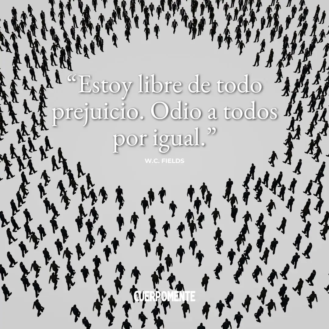 Frases ironicas: "Estoy libre de todo prejuicio. Odio a todos por igual." W.C. Fields