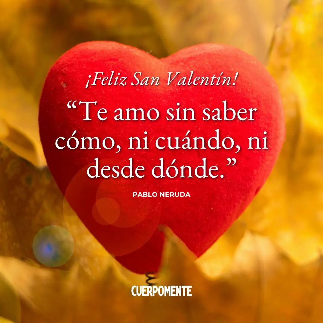 Frases de San Valenti´n: "Te amo sin saber cómo, ni cuándo, ni desde dónde." Pablo Neruda