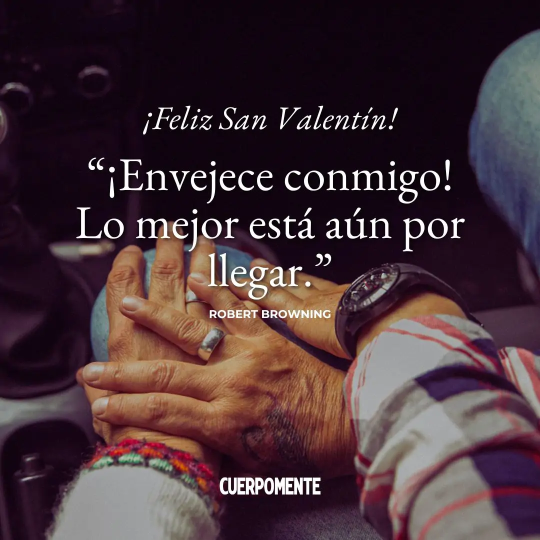 Frases de San Valenti´n: 8. “¡Envejece conmigo! Lo mejor está aún por llegar." Robert Browning