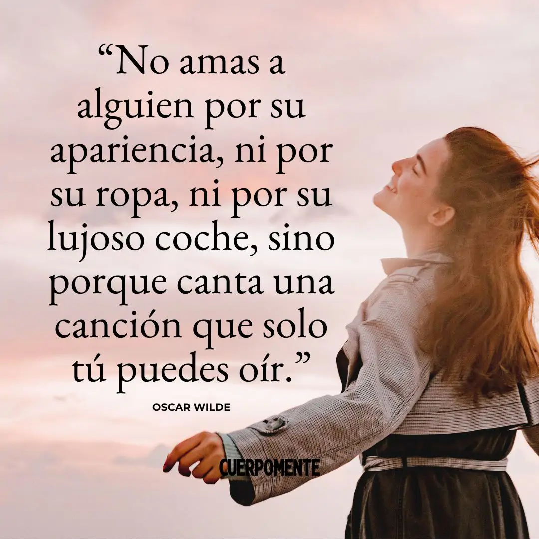 Frases de Oscar Wilde: "No amas a alguien por su apariencia, ni por su ropa, ni por su lujoso coche, sino porque canta una canción que solo tú puedes oír."