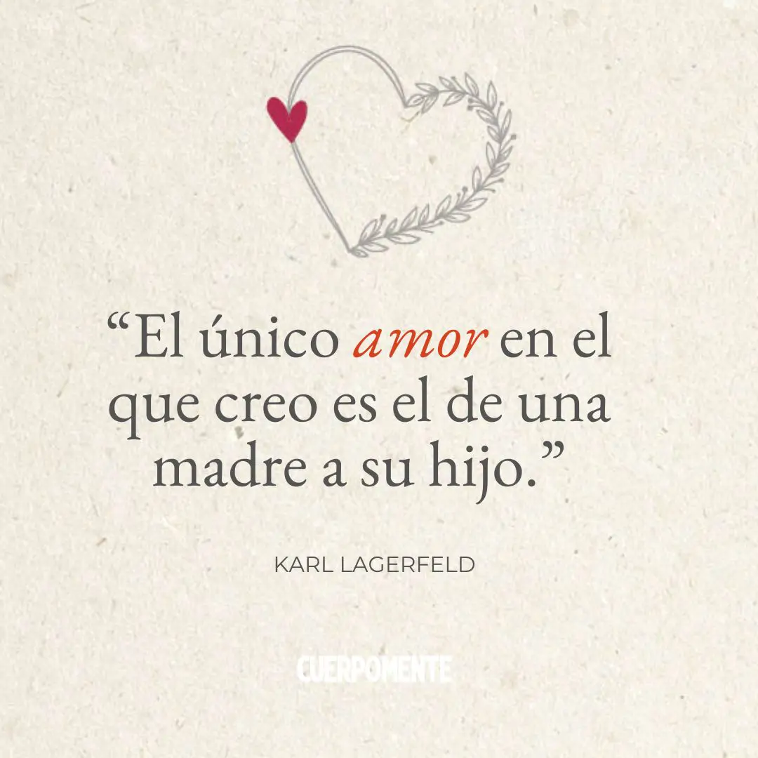 Frases Dia de la madre5. “El único amor en el que creo es el de una madre a su hijo.” Karl Lagerfeld