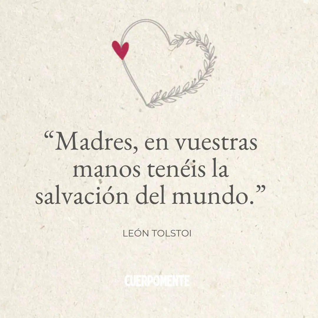 Frases Dia de la madre:  “Madres, en vuestras manos tenéis la salvación del mundo.” (León Tolstoi)