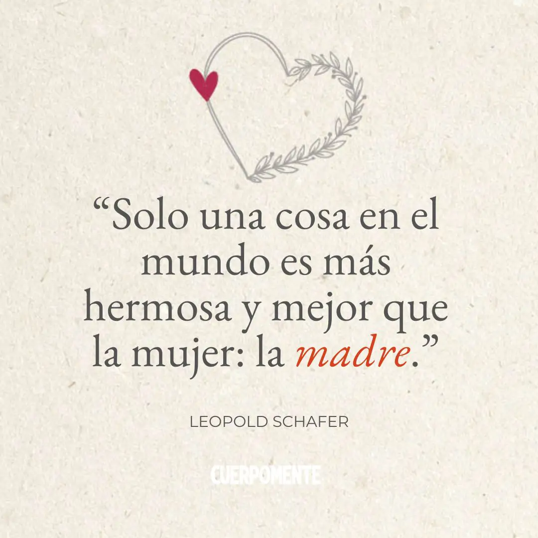 Frases Dia de la madre: 8. “Solo una cosa en el mundo es más hermosa y mejor que la mujer: la madre." Leopold Schafer