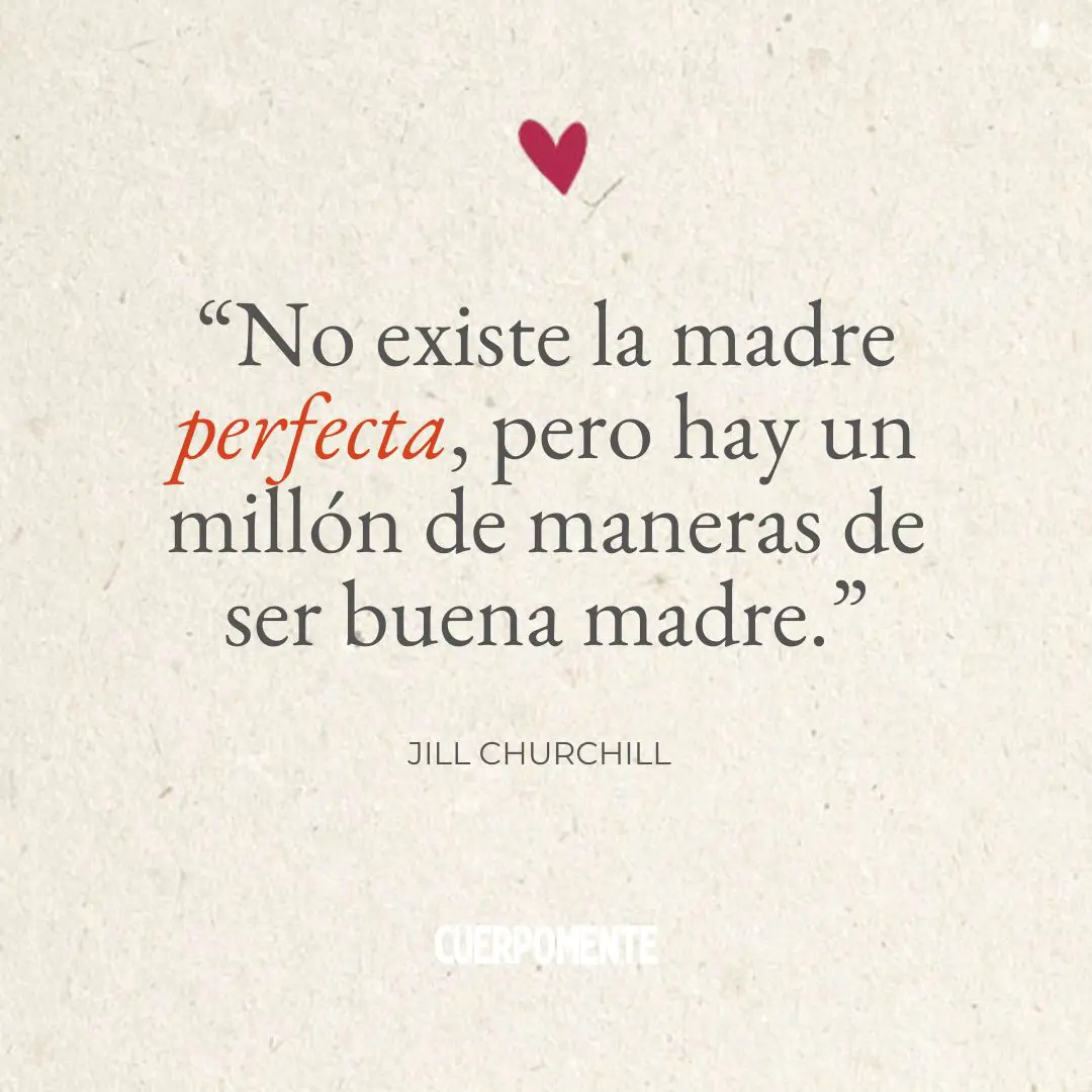 Frases Dia de la madre: 12. "No existe la madre perfecta, pero hay un millón de maneras de ser buena madre.” Jill Churchill