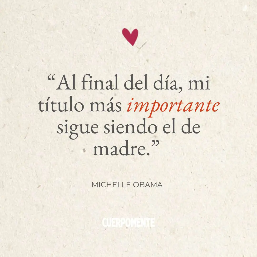 Frases Dia de la madre"Al final del día, mi título más importante sigue siendo el de madre." (Michelle Obama)