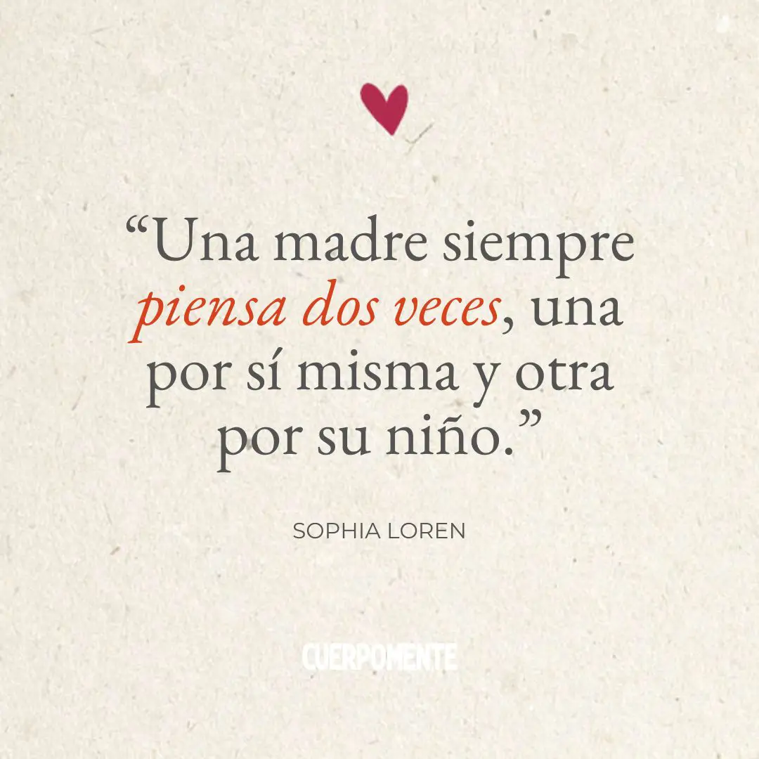 Frases Dia de la madre:  “Una madre siempre piensa dos veces, una por sí misma y otra por su niño.” (Sophia Loren)