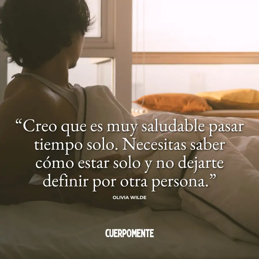 Frases sobre la soledad: "Creo que es muy saludable pasar tiempo solo. Necesitas saber cómo estar solo y no dejarte definir por otra persona" (Olivia Wilde)