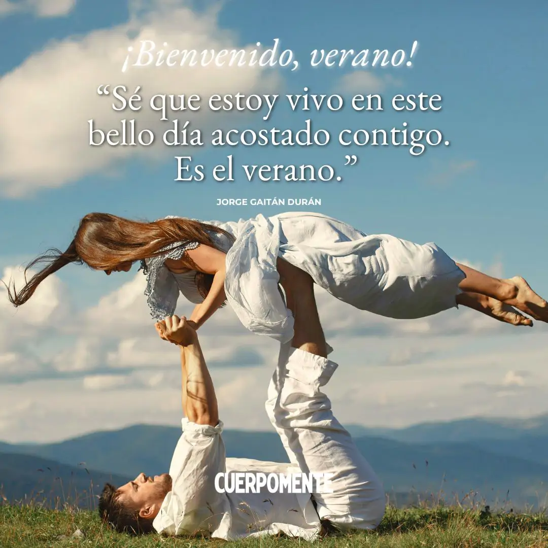 Frases de bienvenido verano: "Sé que estoy vivo en este bello día acostado contigo. Es el verano.” Jorge Gaitán Durán