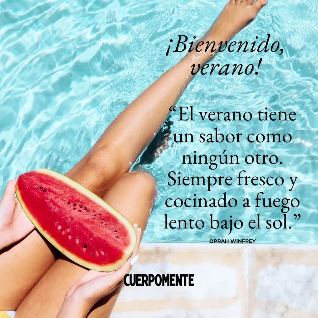 Frases de bienvenido verano: "El verano tiene un sabor como ningún otro. Siempre fresco y cocinado a fuego lento bajo el sol." Oprah Winfrey