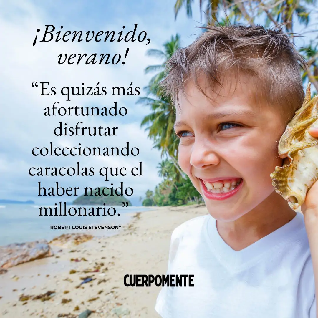Frases de bienvenido verano: “Es quizás más afortunado disfrutar coleccionando caracolas que el haber nacido millonario.” Robert Louis Stevenson