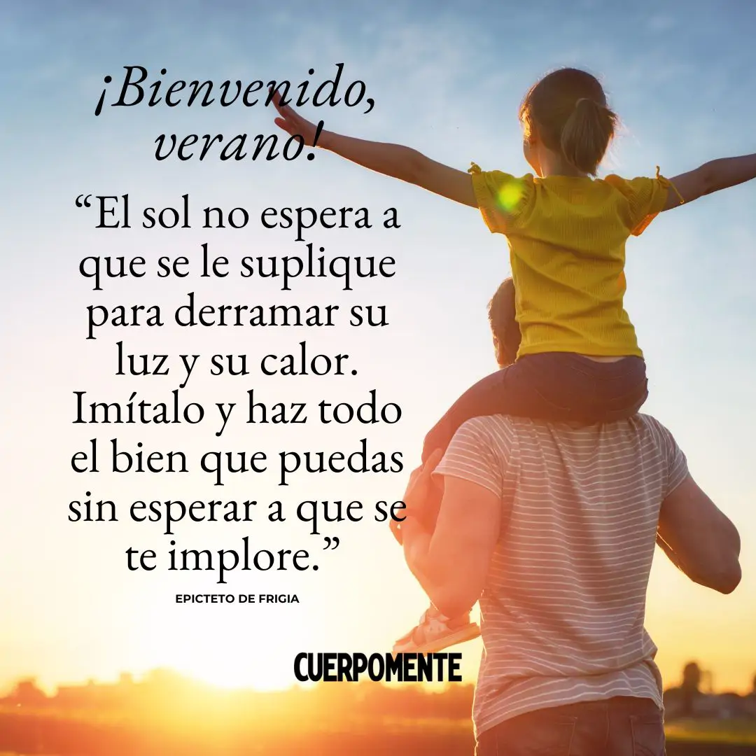 Frases de bienvenido verano: "El sol no espera a que se le suplique para derramar su luz y su calor. Imítalo y haz todo el bien que puedas sin esperar a que se te implore.” Epicteto de Frigia
