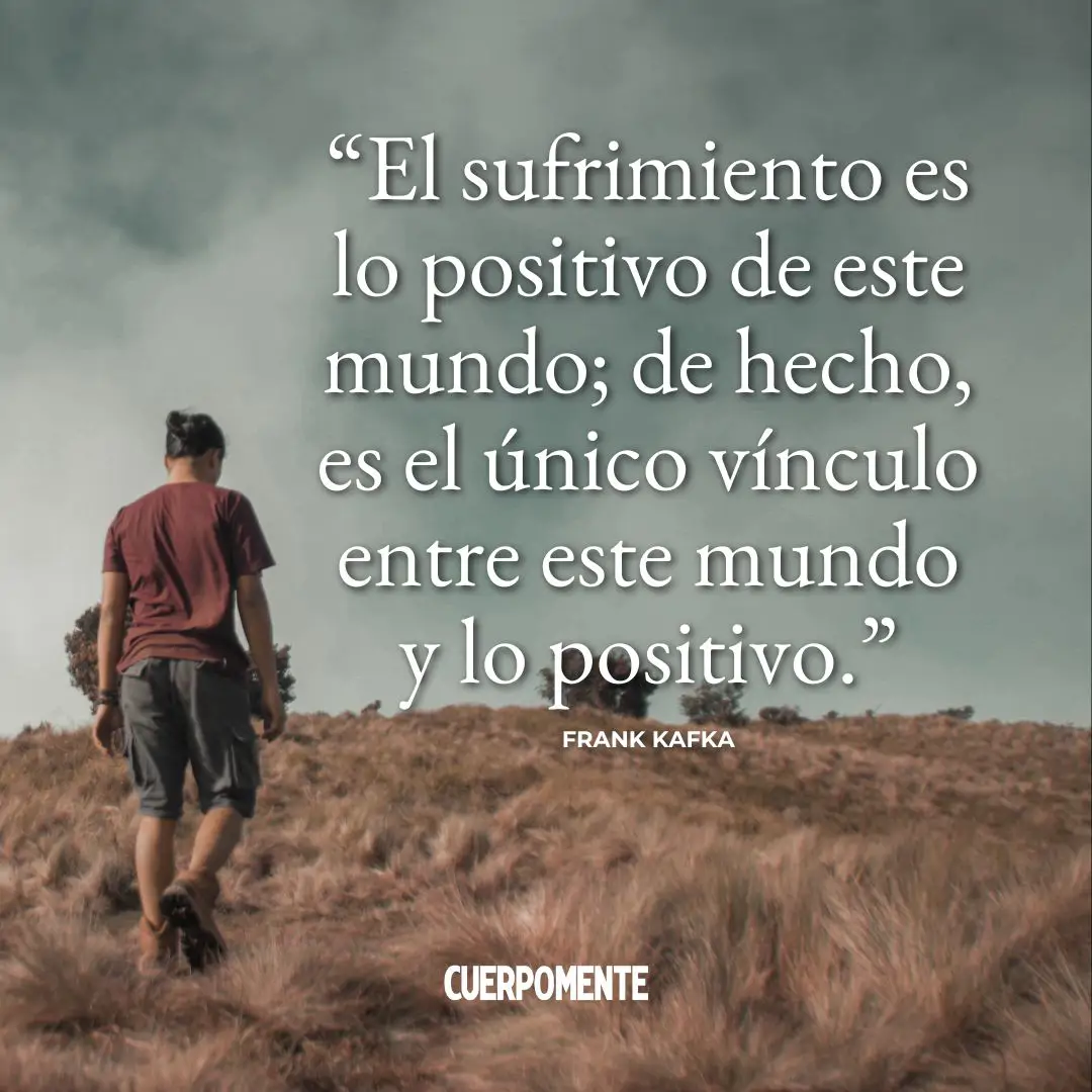 Frases de Kafka: "El sufrimiento es lo positivo de este mundo; de hecho, es el único vínculo entre este mundo y lo positivo."
